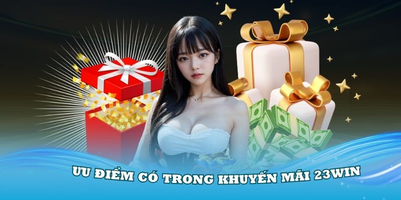 Những ưu điểm đặc biệt có trong khuyến mãi 23Win