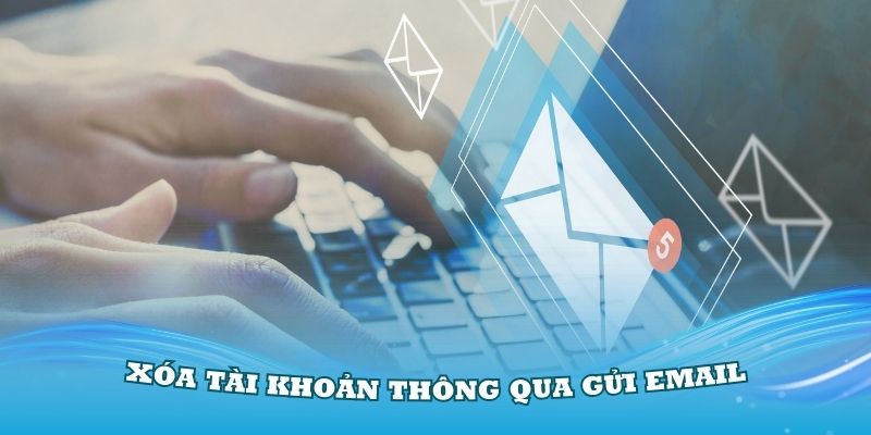 Sử dụng phương thức xóa tài khoản thông qua gửi email